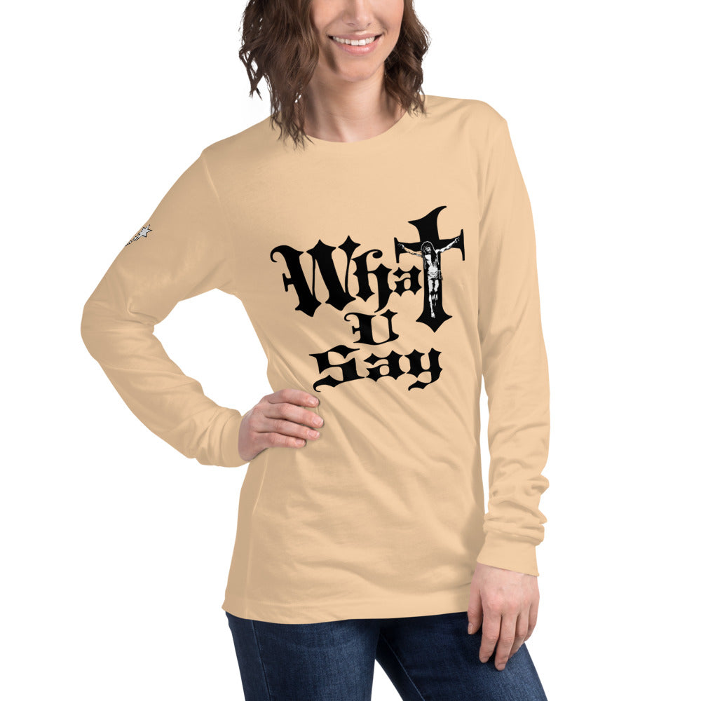 What You say Unisex Long Sleeve Tee