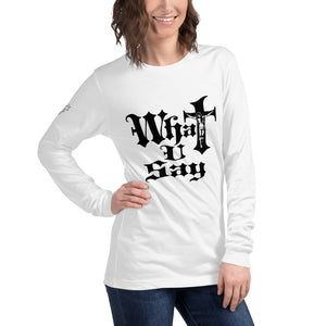 What You say Unisex Long Sleeve Tee